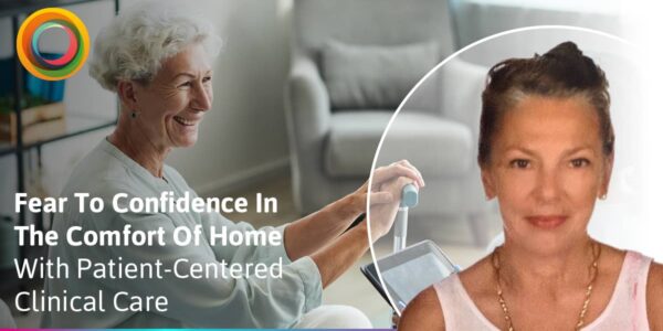 From Fear To Confidence In The Comfort Of Home With Patient-Centered Clinical Care