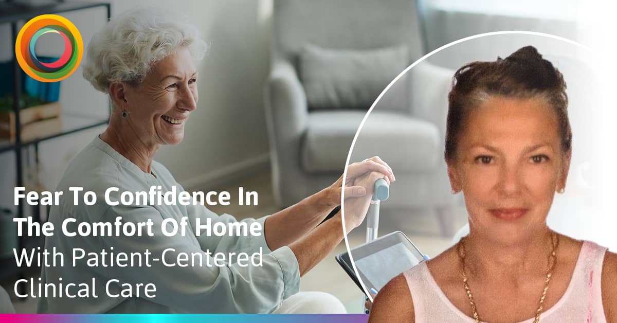 From Fear To Confidence In The Comfort Of Home With Patient-Centered Clinical Care